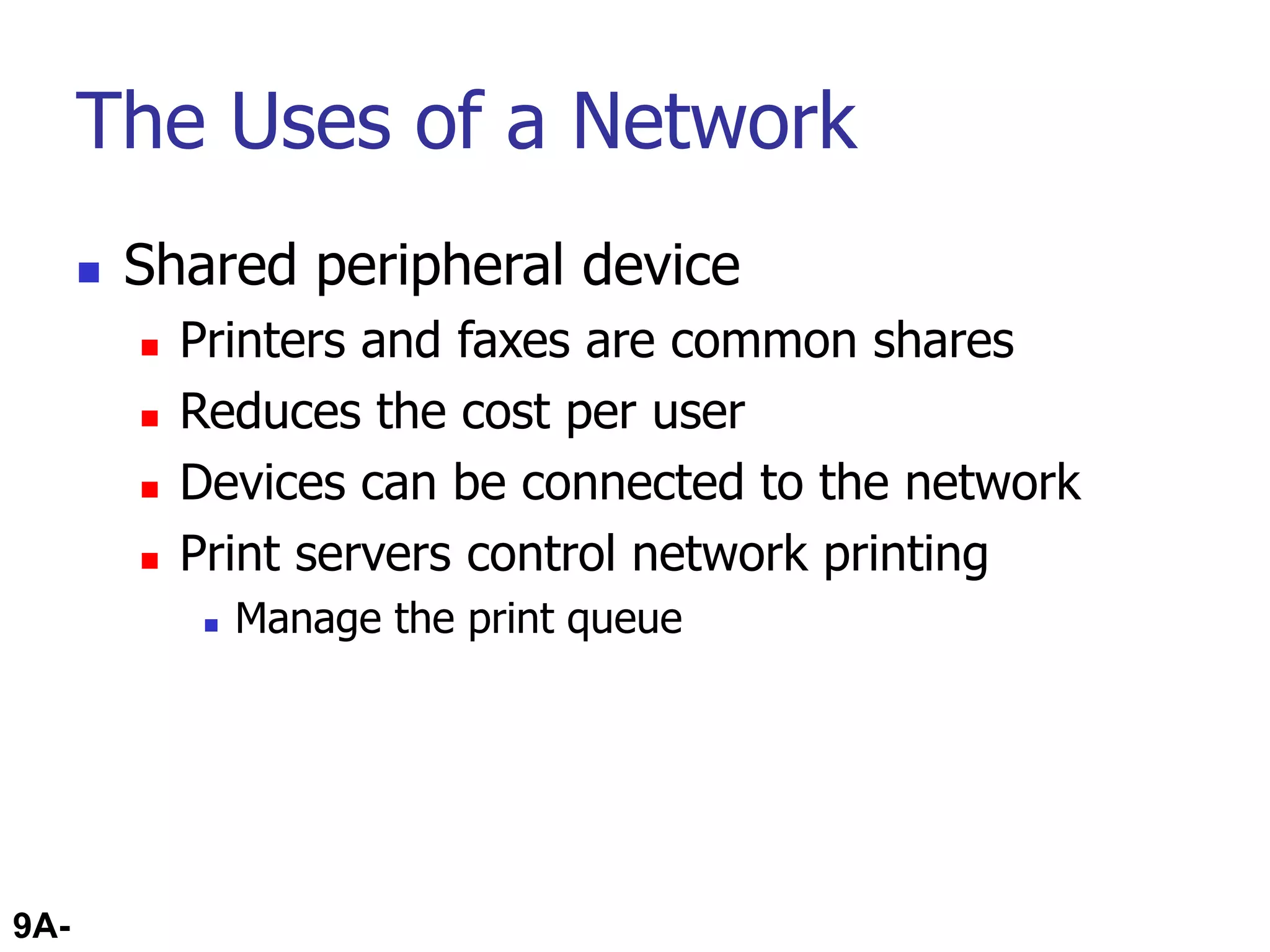 9A-31
The Uses of a Network
 Shared peripheral device
 Printers and faxes are common shares
 Reduces the cost per user
 Devices can be connected to the network
 Print servers control network printing
 Manage the print queue
 