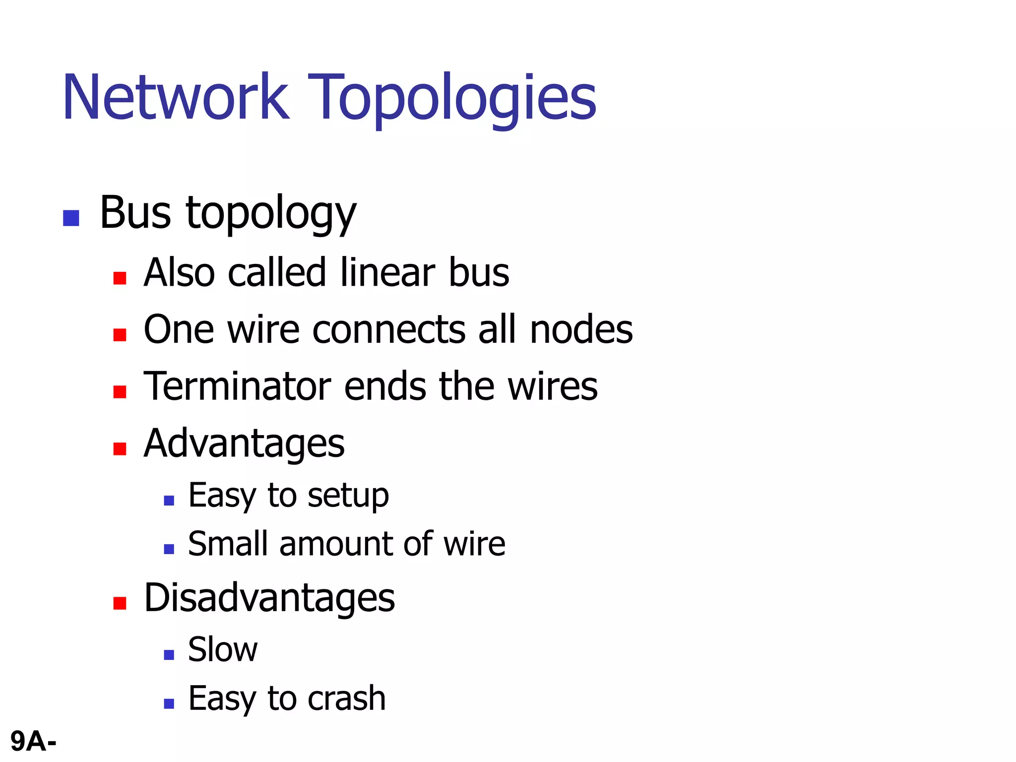 9A-47
Network Topologies
 Bus topology
 Also called linear bus
 One wire connects all nodes
 Terminator ends the wires
 Advantages
 Easy to setup
 Small amount of wire
 Disadvantages
 Slow
 Easy to crash
 