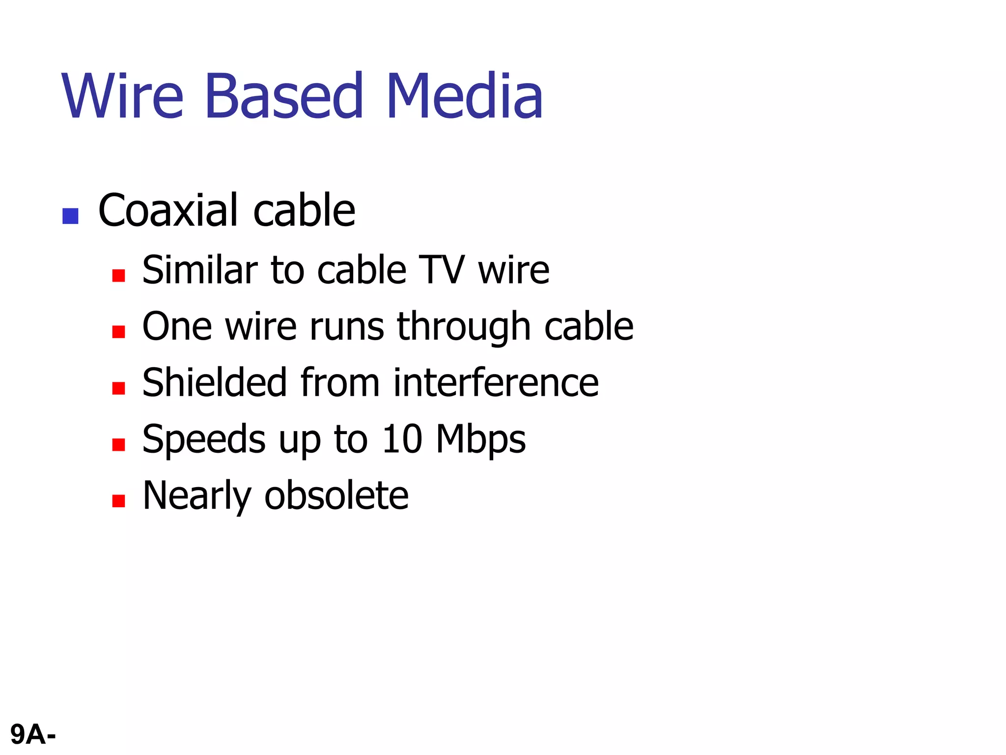 9A-55
Wire Based Media
 Coaxial cable
 Similar to cable TV wire
 One wire runs through cable
 Shielded from interference
 Speeds up to 10 Mbps
 Nearly obsolete
 