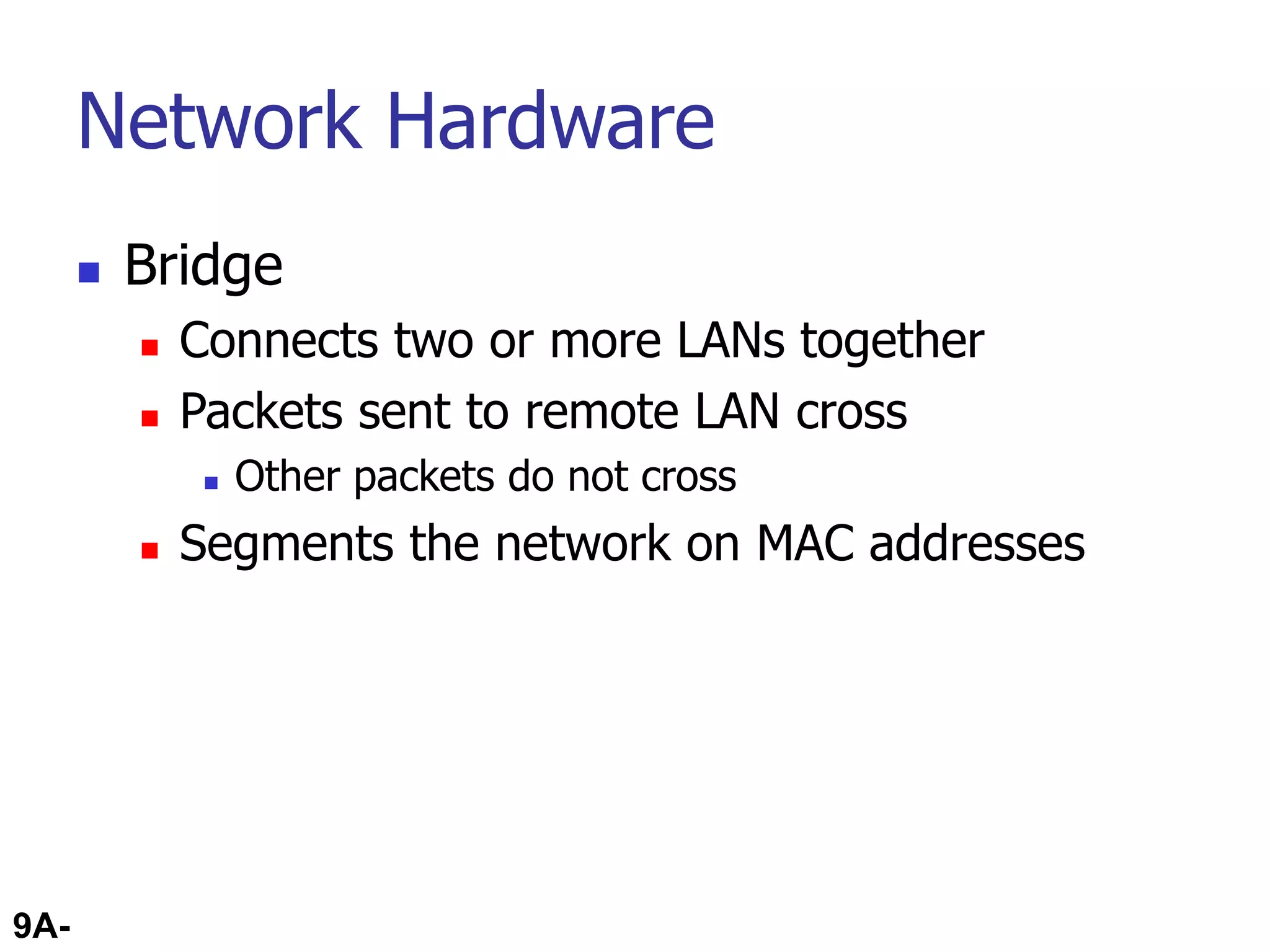 9A-62
Network Hardware
 Bridge
 Connects two or more LANs together
 Packets sent to remote LAN cross
 Other packets do not cross
 Segments the network on MAC addresses
 