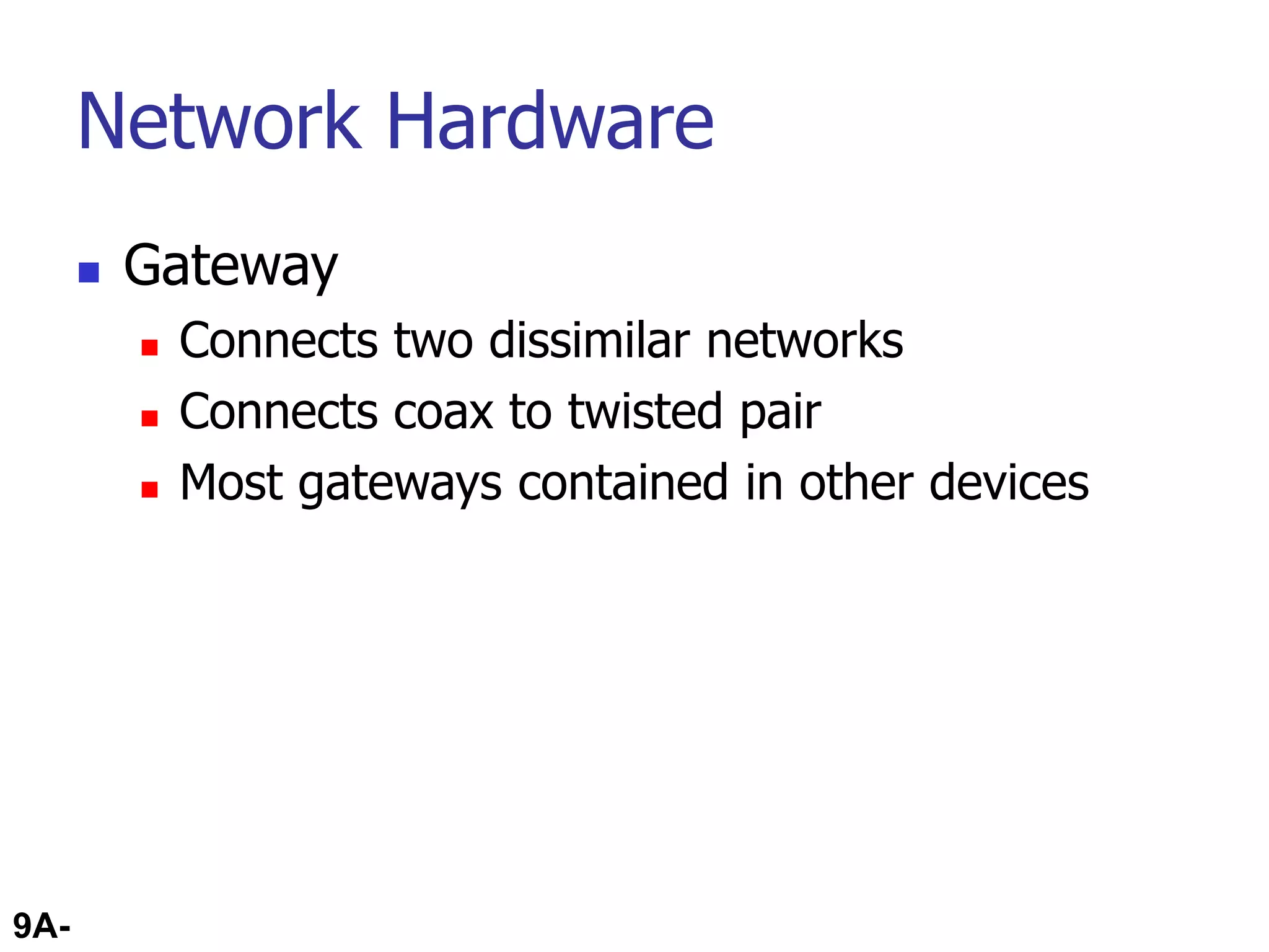 9A-64
Network Hardware
 Gateway
 Connects two dissimilar networks
 Connects coax to twisted pair
 Most gateways contained in other devices
 