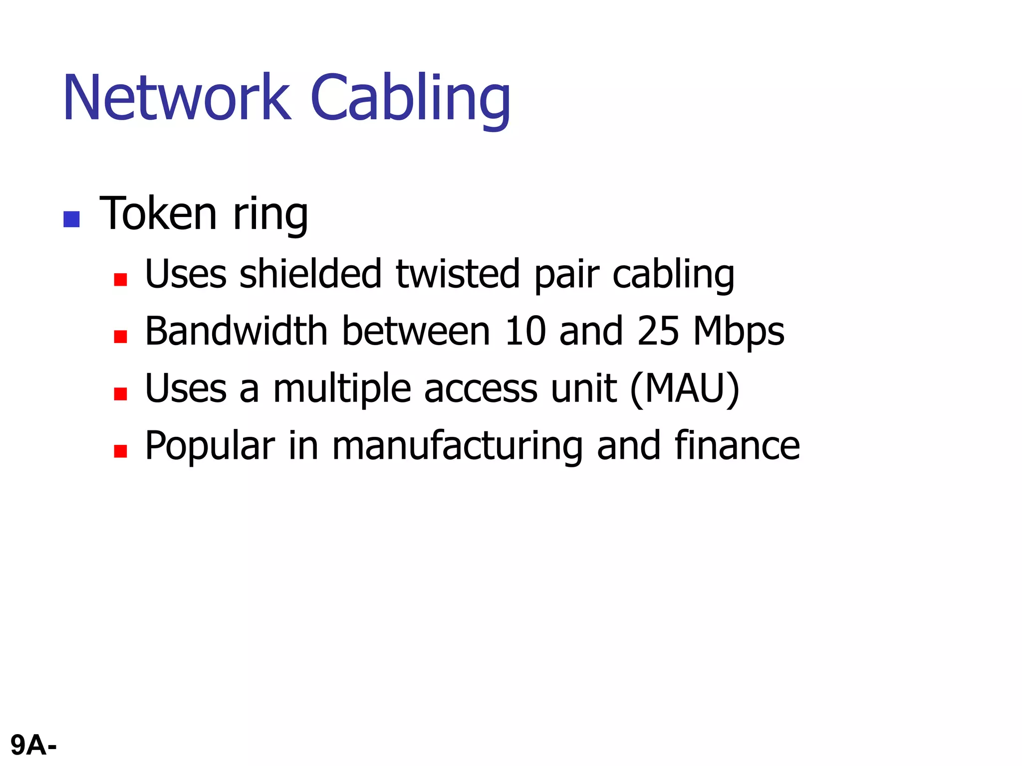 9A-69
Network Cabling
 Token ring
 Uses shielded twisted pair cabling
 Bandwidth between 10 and 25 Mbps
 Uses a multiple access unit (MAU)
 Popular in manufacturing and finance
 