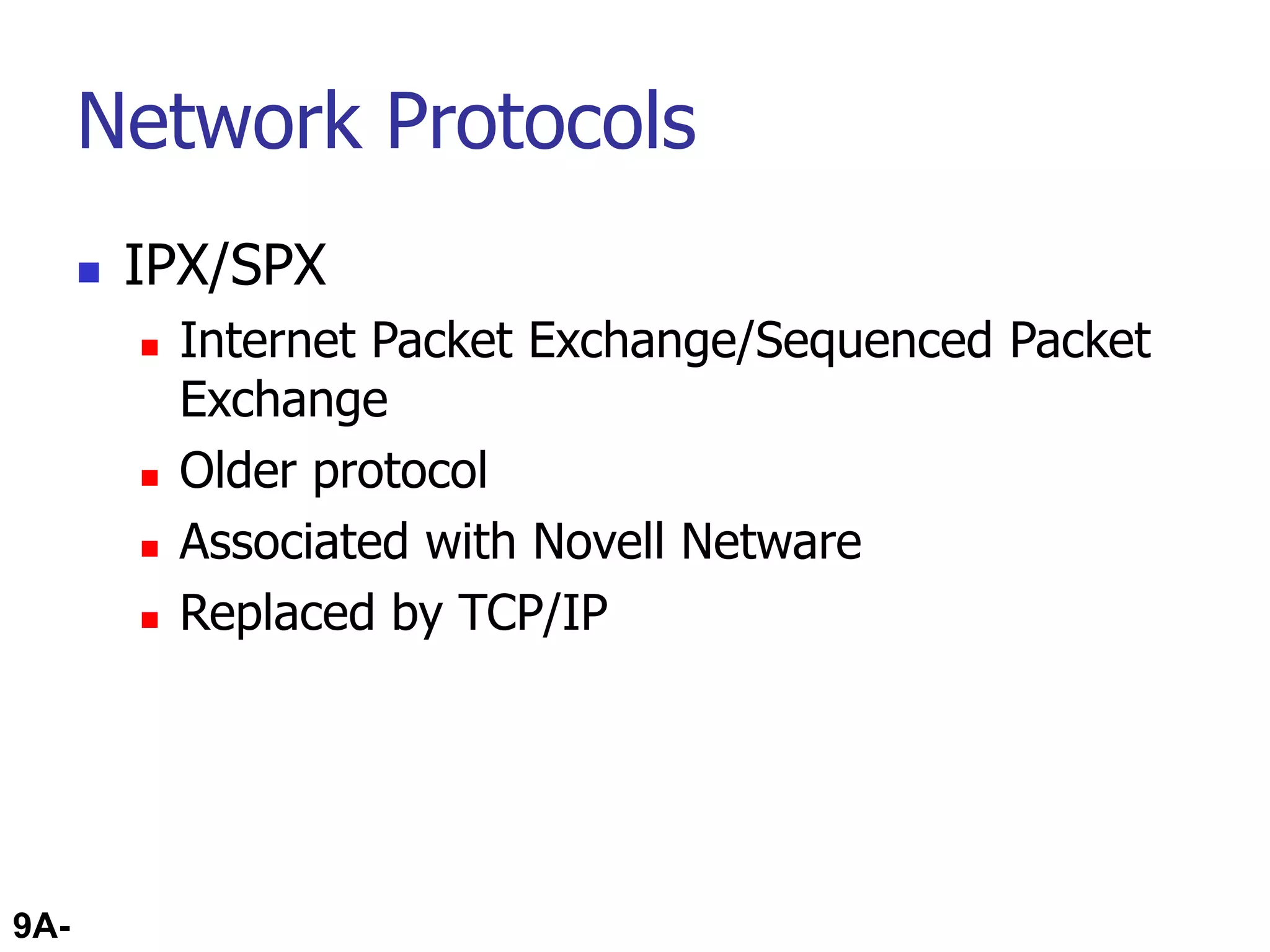 9A-72
Network Protocols
 IPX/SPX
 Internet Packet Exchange/Sequenced Packet
Exchange
 Older protocol
 Associated with Novell Netware
 Replaced by TCP/IP
 