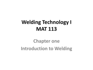 Welding Technology I
MAT 113
Chapter one
Introduction to Welding
 