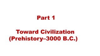 Part 1 
Toward Civilization 
(Prehistory–3000 B.C.) 
 