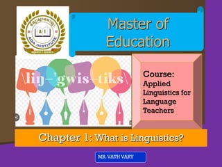 Chapter 1: What is Linguistics?
MR.VATH VARY
Master of
Education
Course:
Applied
Linguistics for
Language
Teachers
 
