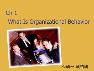 What Is Organizational Behavior 心碩一 賴柏瑞 Ch 1 