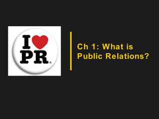 Ch 1: What is
Public Relations?
 