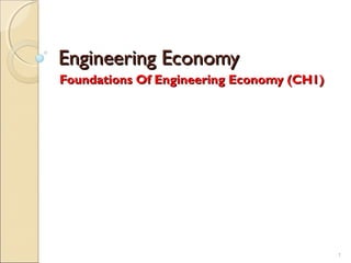 Engineering EconomyEngineering Economy
Foundations Of Engineering Economy (CH1)Foundations Of Engineering Economy (CH1)
1
 