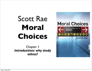 Scott Rae
                        Moral
                       Choices
                            Chapter 1
                     Introduction: why study
                             ethics?



Friday 11 May 2012
 