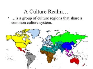 A Culture Realm… <ul><li>…is a group of culture regions that share a common culture system. </li></ul>