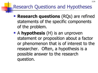 Research Questions and Hypotheses   Research questions  (RQs) are refined statements of the specific components of the problem.  A  hypothesis  (H) is an unproven statement or proposition about a factor or phenomenon that is of interest to the researcher.  Often, a hypothesis is a possible answer to the research question. 