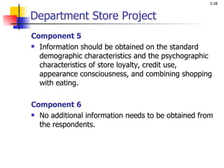 Component 5 Information should be obtained on the standard demographic characteristics and the psychographic characteristics of store loyalty, credit use, appearance consciousness, and combining shopping with eating.    Component 6 No additional information needs to be obtained from the respondents. Department Store Project 