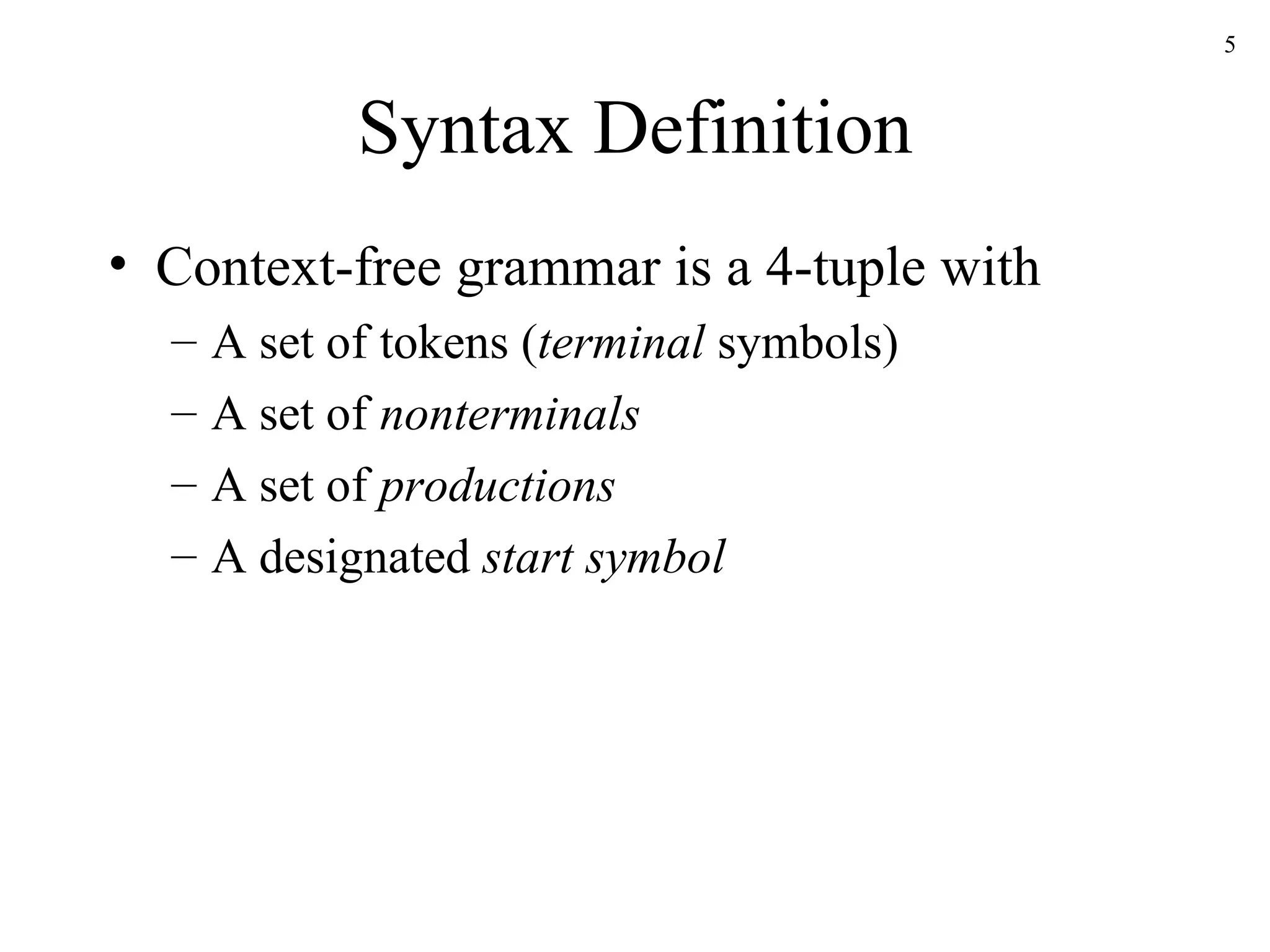 Syntax Definition Context-free grammar is a 4-tuple with A set of tokens ( terminal  symbols) A set of  nonterminals A set of  productions A designated  start symbol 