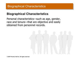 Biographical Characteristics Biographical Characteristics Personal characteristics —such as age, gender, race and tenure—that are objective and easily obtained from personnel records. 