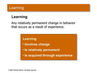 Learning Learning Involves change Is relatively permanent Is acquired through experience Learning Any relatively permanent change in behavior that occurs as a result of experience. 