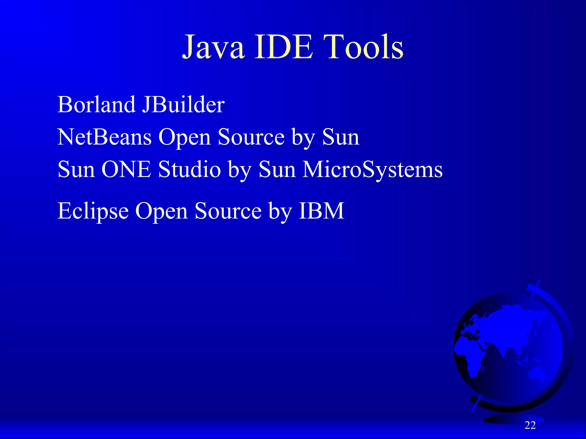 22
Java IDE Tools
Borland JBuilder
NetBeans Open Source by Sun
Sun ONE Studio by Sun MicroSystems
Eclipse Open Source by IBM
 