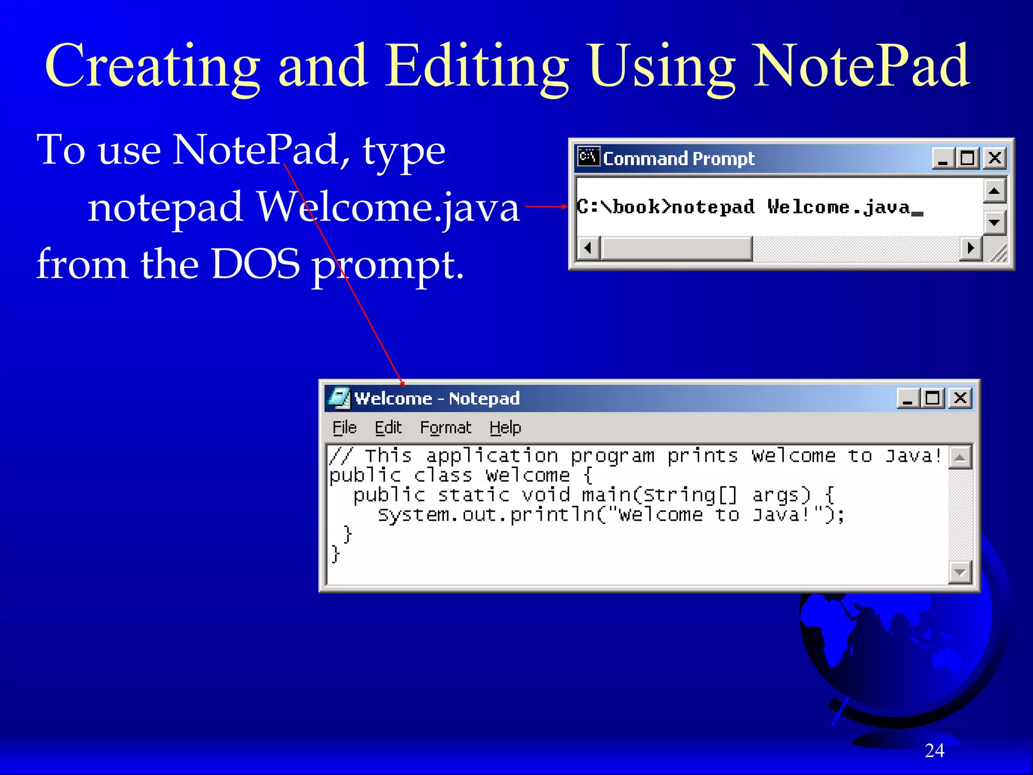 24
Creating and Editing Using NotePad
To use NotePad, type
notepad Welcome.java
from the DOS prompt.
 