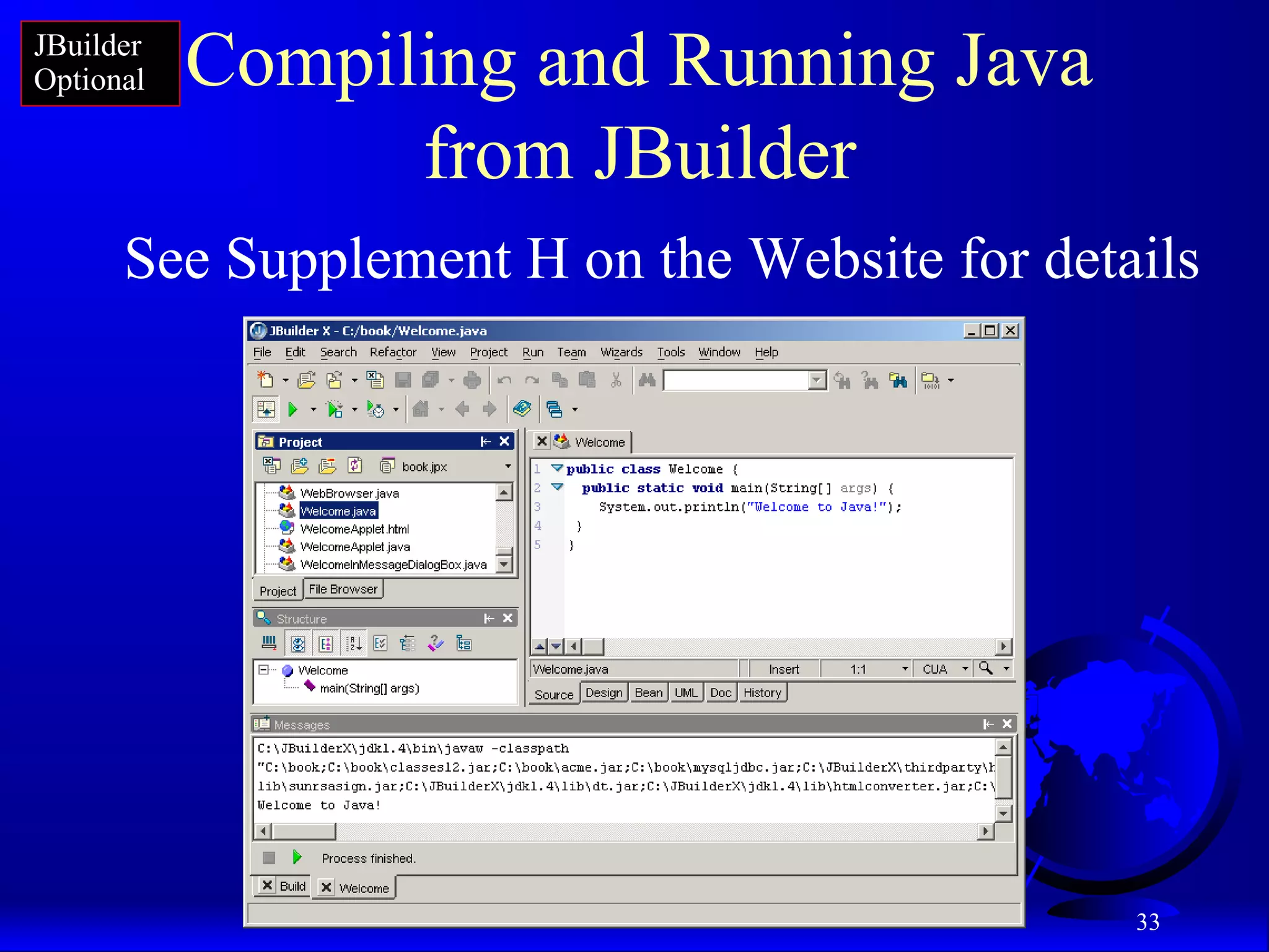 33
Compiling and Running Java
from JBuilder
See Supplement H on the Website for details
JBuilder
Optional
 