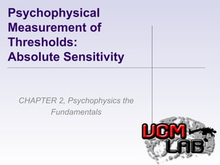 Psychophysical Measurement of Thresholds:  Absolute Sensitivity CHAPTER 2, Psychophysics the Fundamentals 