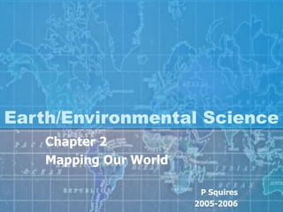 Earth/Environmental Science Chapter 2 Mapping Our World P Squires 2005-2006 
