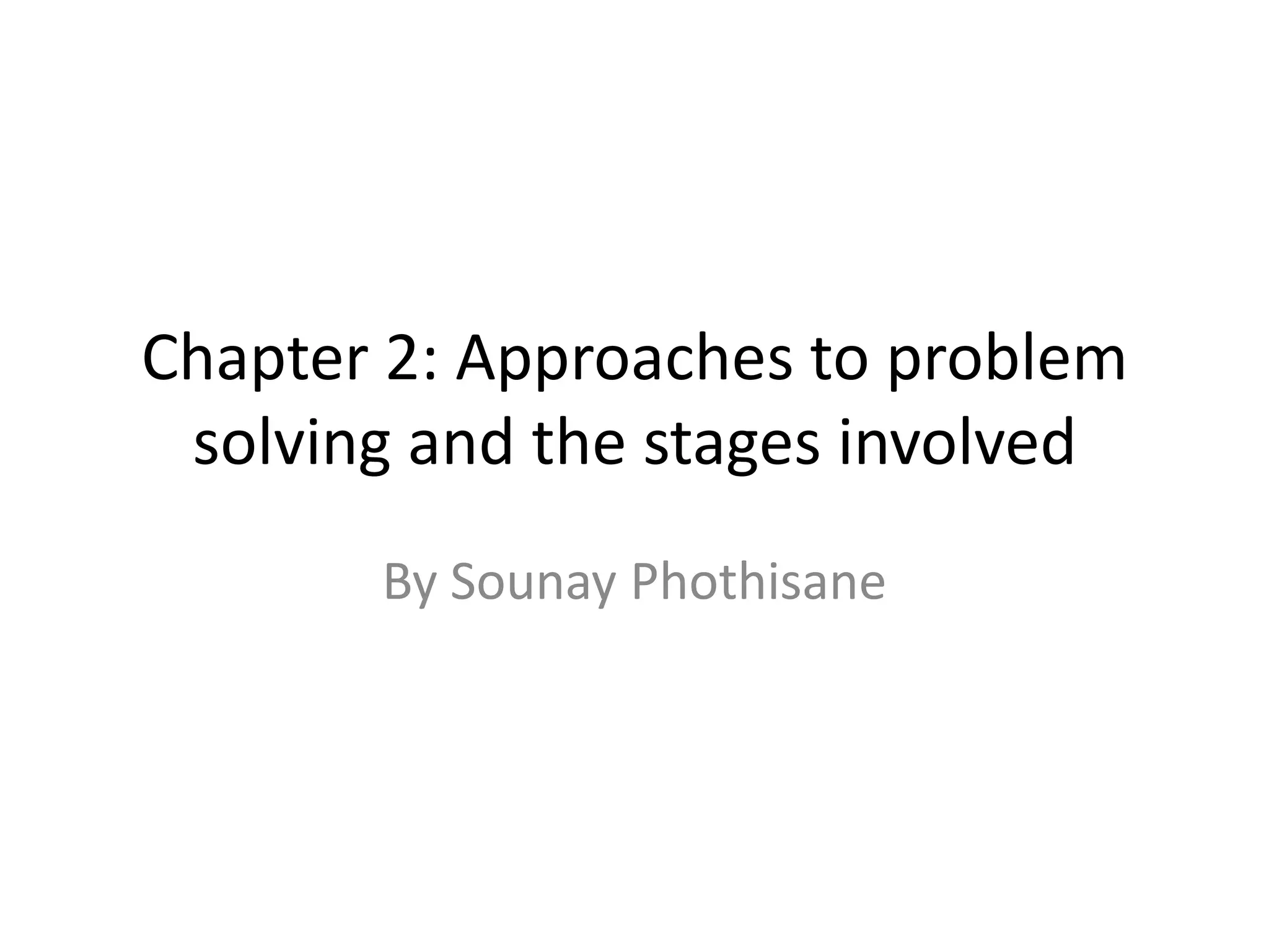 Chapter 2: Approaches to problem
 solving and the stages involved
       By Sounay Phothisane
 