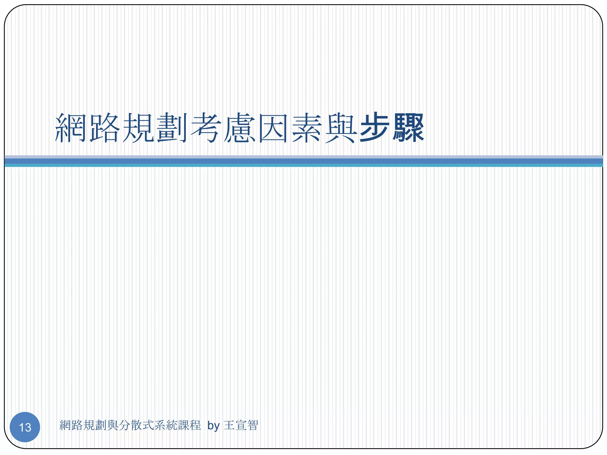 網路規劃考慮因素與步驟




13   網路規劃與分散式系統課程 by 王宣智
 