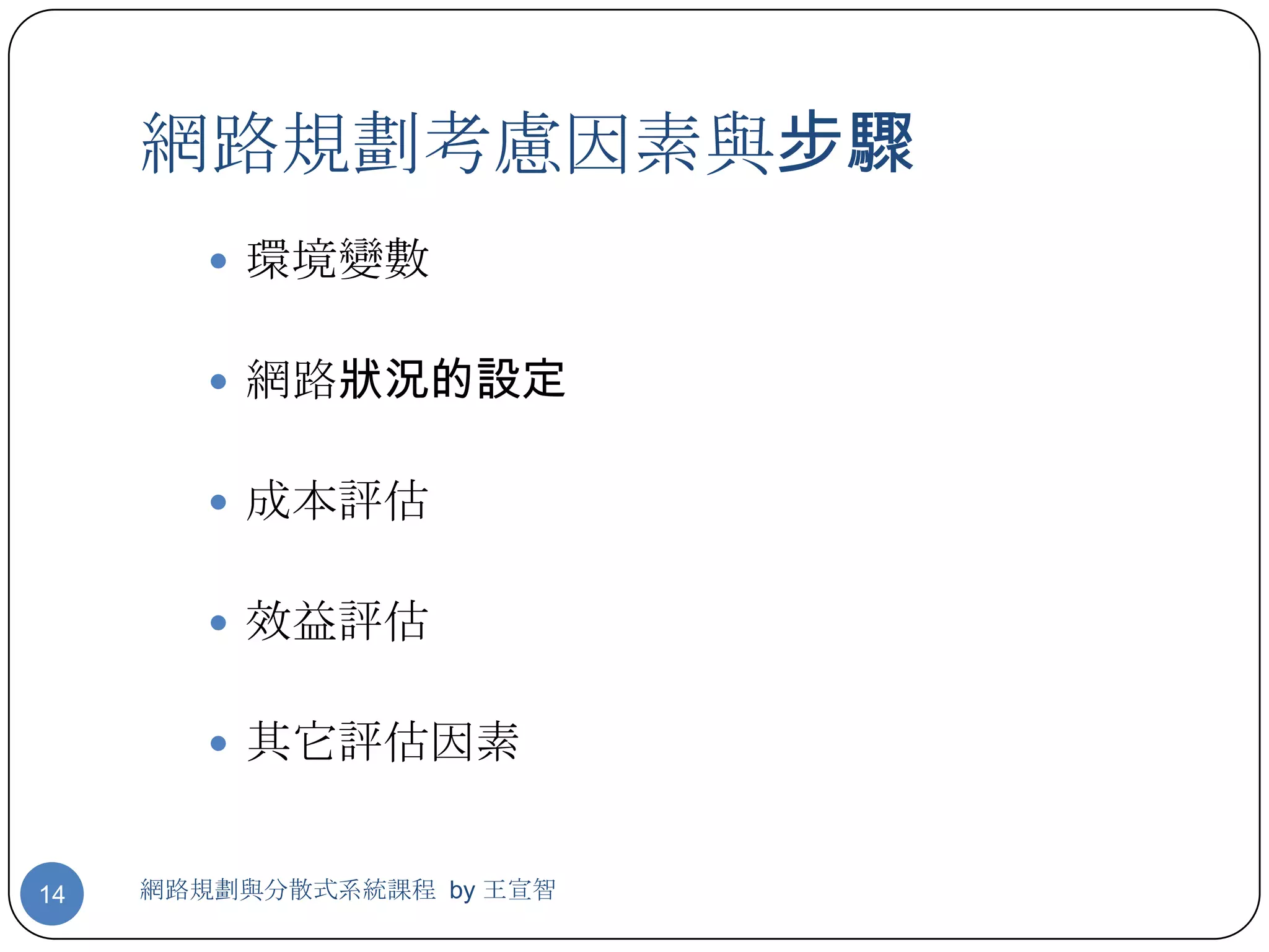 網路規劃考慮因素與步驟
         環境變數


         網路狀況的設定


         成本評估


         效益評估


         其它評估因素


14   網路規劃與分散式系統課程 by 王宣智
 