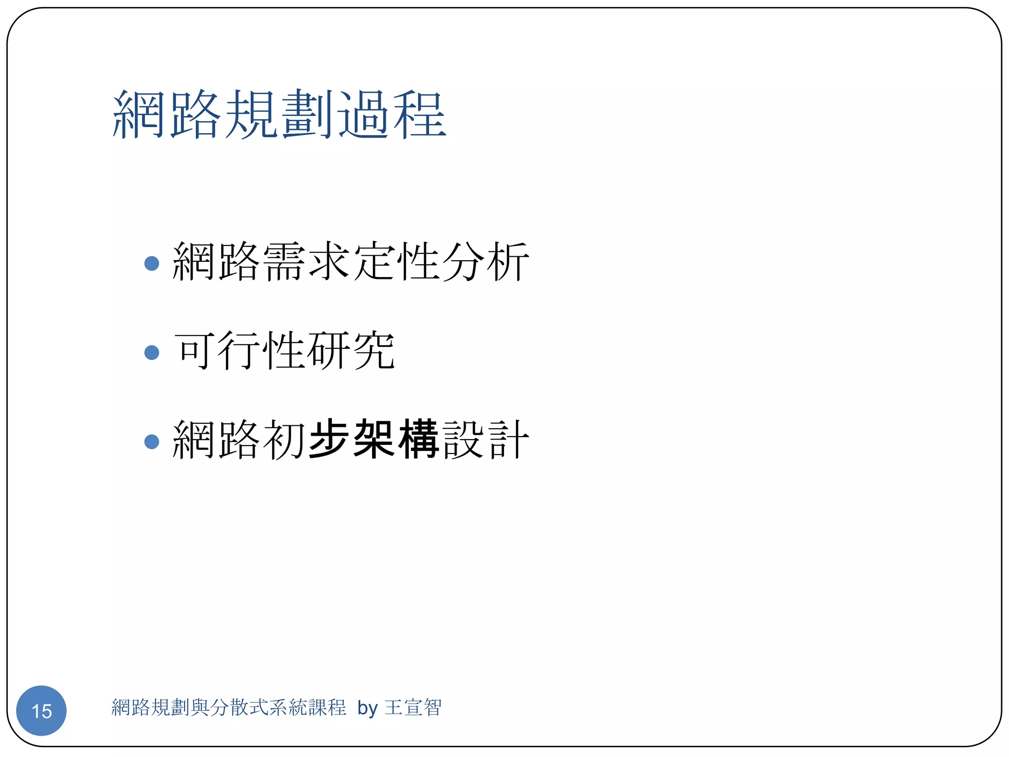 網路規劃過程

       網路需求定性分析

       可行性研究

       網路初步架構設計




15   網路規劃與分散式系統課程 by 王宣智
 