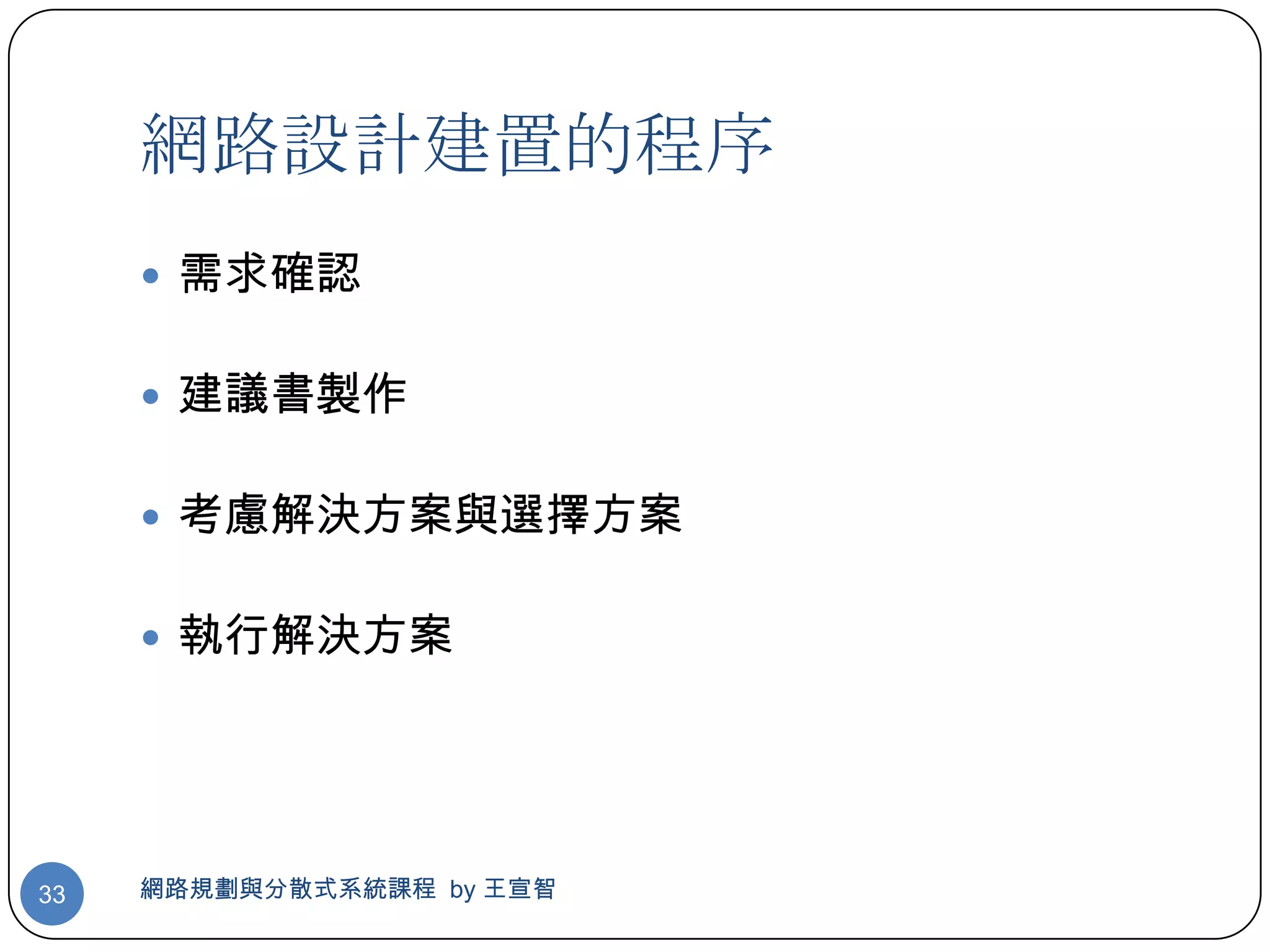 網路設計建置的程序
      需求確認


      建議書製作


      考慮解決方案與選擇方案


      執行解決方案




33   網路規劃與分散式系統課程 by 王宣智
 