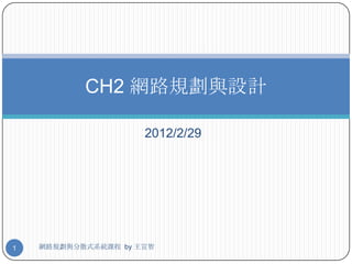 CH2 網路規劃與設計

                     2012/2/29




1   網路規劃與分散式系統課程 by 王宣智
 