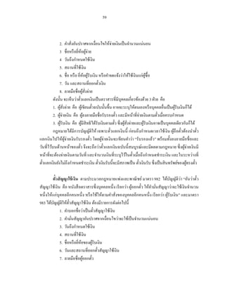 59



                                                       ่
              2. คาสั่งอันปราศจากเงื่อนไขให้จายเงินเป็ นจานวนแน่นอน
              3 ชื่อหรื อยีหอผูจ่าย
                            ่ ้ ้
              4 วันถึงกาหนดใช้เงิน
              5. สถานที่ใช้เงิน
              6. ชื่อ หรื อ ยีหอผูรับเงิน หรื อคาจดแจ้งว่าให้ใช้เงินแก่ผซ้ื อ
                              ่ ้ ้                                          ู้
              7. วัน และสถานที่ออกตัวเงิน      ๋
              8. ลายมือชื่อผูสั่งจ่าย  ้
          ดังนั้น จะเห็นว่าตัวแลกเงินเป็ นตราสารที่มีบุคคลเกี่ยวข้องด้วย 3 ฝ่ าย คือ
                                 ๋
          1. ผูสังจ่าย คือ ผูเ้ ขียนตัวฉบับนั้นขึ้น อาจจะระบุให้ตนเองหรื อบุคคลอื่นเป็ นผูรับเงินก็ได้
                  ้่                       ๋                                                  ้
          2. ผูจ่ายเงิน คือ ผูลงลายมือชื่อรับรองตัว และมีหน้าที่จายเงินตามตัวเมื่อครบกาหนด
                  ้                  ้                     ๋             ่         ๋
          3. ผูรับเงิน คือ ผูมีสิทธิ ได้รับเงินตามตัว ซึ่ งผูสั่งจ่ายและผูรับเงินอาจเป็ นบุคคลเดียวกันก็ได้
                ้                  ้                     ๋   ้             ้
          กฎหมายได้มีการบัญญัติให้ เฉพาะตัวแลกเงินนี้ ก่อนถึ งกาหนดเวลาใช้เงิ น ผูถือตัวต้องนาตัว
                                                     ๋                                       ้ ๋            ๋
แลกเงิ นไปให้ผจ่ายเงินรับรองตัว โดยผูจ่ายเงินจะเขียนคาว่า “รับรองแล้ว” พร้อมทั้งลงลายมือชื่ อและ
                     ู้                  ๋       ้
วันที่ไว้บนด้านหน้าของตัว จึงจะถื อว่าตัวแลกเงินฉบับนี้ สมบูรณ์และมีผลตามกฎหมาย ซึ่ งผูจ่ายเงินมี
                               ๋                   ๋                                                ้
หน้าที่จะต้องจ่ายเงินตามวันที่ และจานวนเงินที่ระบุไว้ในตัวเมื่อถึงกาหนดชาระเงิน และในระหว่างที่
                                                                    ๋
ตัวแลกเงินยังไม่ถึงกาหนดชาระเงิน ตัวเงินรับนี้จะมีสภาพเป็ น ตัวเงินรับ ซึ่ งเป็ นสิ นทรัพย์ของผูทรงตัว
  ๋                                          ๋                         ๋                              ้ ๋

                                                                                   ั      ่
         ตั๋วสั ญญาใช้ เงิน ตามประมวลกฎหมายแพ่งและพาณิ ชย์ มาตรา 982 ได้บญญัติวา “อันว่าตัว       ๋
สัญญาใช้เงิ น คือ หนังสื อตราสารซึ่ งบุคคลหนึ่ ง เรี ยกว่า ผูออกตัว ให้คามันสัญญาว่าจะใช้เงิ นจานวน
                                                             ้    ๋        ่
หนึ่ งให้แก่บุคคลอีกคนหนึ่ ง หรื อใช้ให้ตามคาสั่งของบุคคลอีกคนหนึ่ ง เรี ยกว่า ผูรับเงิ น” และมาตรา
                                                                                 ้
983 ได้บญญัติให้ตวสัญญาใช้เงิน ต้องมีรายการดังต่อไปนี้
          ั          ั๋
              1. คาบอกชื่อว่าเป็ นตัวสัญญาใช้เงิน
                                      ๋
              2. คามันสัญญาอันปราศจากเงื่อนไขว่าจะใช้เป็ นจานวนแน่นอน
                        ่
              3. วันถึงกาหนดใช้เงิน
              4. สถานที่ใช้เงิน
              5. ชื่อหรื อยีหอของผูรับเงิน
                            ่ ้     ้
              6. วันและสถานที่ออกตัวสัญญาใช้เงิน
                                        ๋
              7. ลายมือชื่อผูออกตัว
                                ้ ๋
 