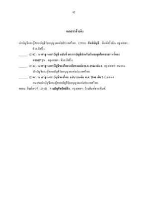 82



                                        เอกสารอ้างอิง

นักบัญชีและผูสอบบัญชีรับอนุญาตแห่งประเทศไทย . (2538). ศัพท์บัญชี . พิมพ์ครั้งที่ 6. กรุ งเทพฯ :
             ้
             .เ . ง.
______. (2542). มาตรฐานการบัญชี ฉบับที่ 40 การบัญชี สาหรับเงินลงทุนในตราสารหนีและ ้
            ตราสารทุน . กรุ งเทพฯ : พี.เอ.ลิฟวิง.
                                               ่
______. (2544). มาตรฐานการบัญชีของไทย ฉบับรวมเล่ม พ.ศ. 2544 เล่ม 1. กรุ งเทพฯ : สมาคม
            นักบัญชีและผูสอบบัญชีรับอนุญาตแห่งประเทศไทย.
                           ้
______. (2544). มาตรฐานการบัญชีของไทย ฉบับรวมเล่ม พ.ศ. 2544 เล่ม 2 กรุ งเทพฯ :
            สม ม บ แ ส บบ บ าตแห่งประเทศไทย.
พยอม สิ งห์เสน่ห์. (2543) . การบัญชี ทรัพย์สิน. กรุ งเทพฯ โรงพิมพ์ชวนพิมพ์.
 
