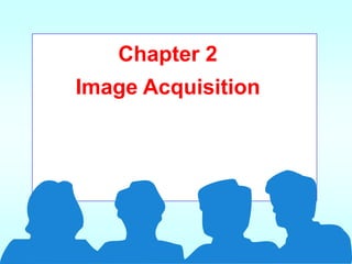 Chapter 2
Image Acquisition
 