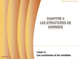 Préparé par Med Ben Khelil




      CHAPITRE II
  LES STRUCTURES DE
       DONNEES




Leçon 1:
Les constantes et les variables
                                            1
 
