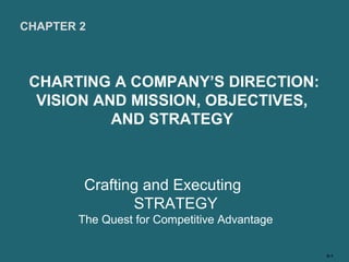 CHAPTER 2



 CHARTING A COMPANY’S DIRECTION:
  VISION AND MISSION, OBJECTIVES,
           AND STRATEGY



        Crafting and Executing
               STRATEGY
       The Quest for Competitive Advantage

                                             2–1
 