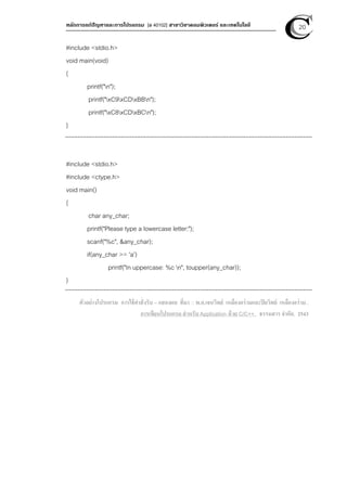 หลักการแก้ปัญหาและการโปรแกรม [ง 40102] สาขาวิชาคอมพิวเตอร์ และเทคโนโลยี 20
#include <stdio.h>
void main(void)
{
printf("n");
printf("xC9xCDxBBn");
printf("xC8xCDxBCn");
}
#include <stdio.h>
#include <ctype.h>
void main()
{
char any_char;
printf("Please type a lowercase letter:");
scanf("%c", &any_char);
if(any_char >= 'a')
printf("In uppercase: %c n", toupper(any_char));
}
ตัวอย่างโปรแกรม การใช้คําสั่งรับ – แสดงผล ที่มา :: พ.อ.เจนวิทย์ เหลืองอร่ามและปิยวิทย์ เหลืองอร่าม ,
การเขียนโปรแกรม สําหรับ Application ด้วย C/C++, ธรรมสาร จํากัด, 2543
 
