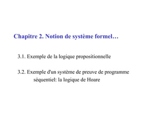 1
Chapitre 2. Notion de système formel…
3.1. Exemple de la logique propositionnelle
3.2. Exemple d'un système de preuve de programme
séquentiel: la logique de Hoare
 