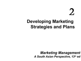 Developing Marketing
Strategies and Plans
2
Marketing Management
A South Asian Perspective, 13th
ed
 