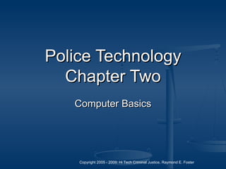 Copyright 2005 - 2009: Hi Tech Criminal Justice, Raymond E. Foster
Police TechnologyPolice Technology
Chapter TwoChapter Two
ComputerComputer BasicsBasics
 