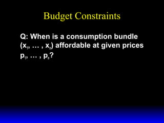 Budget Constraints
Q: When is a consumption bundle
(x1, … , xn) affordable at given prices
p1, … , pn?

 