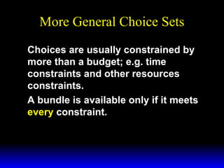 More General Choice Sets
Choices are usually constrained by
more than a budget; e.g. time
constraints and other resources
constraints.
A bundle is available only if it meets
every constraint.

 