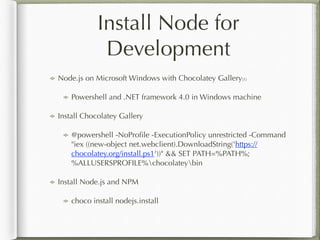 Install Node for
Development
Node.js on Microsoft Windows with Chocolatey Gallery[1]
Powershell and .NET framework 4.0 in ...