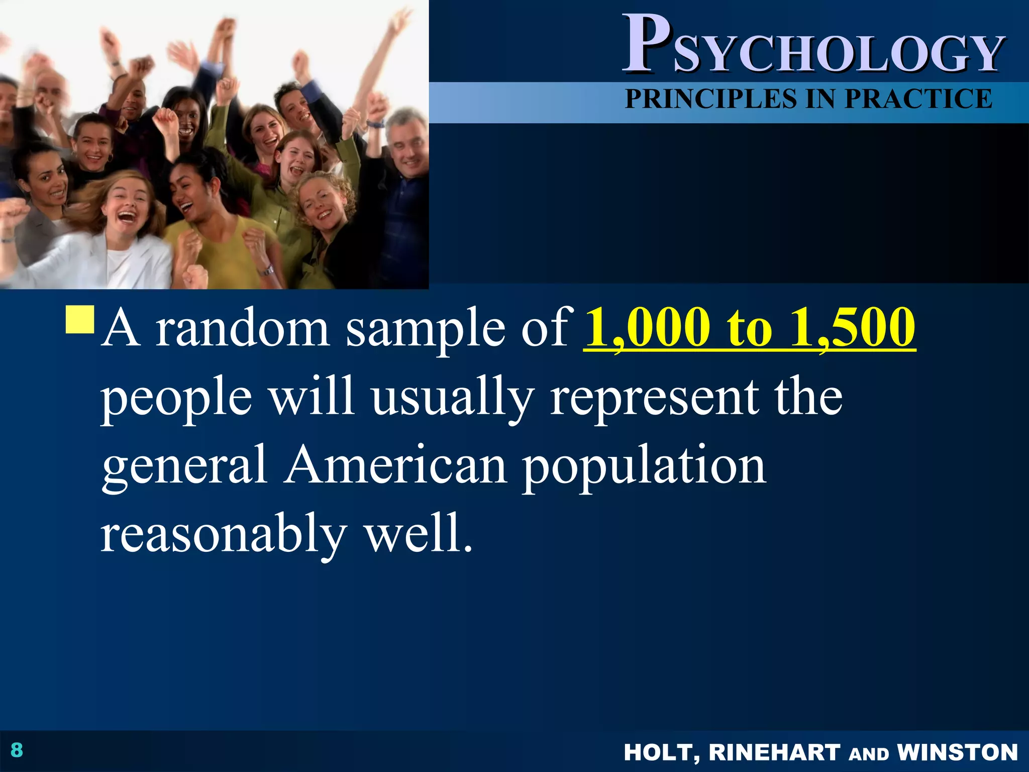 PPSSYYCCHHOOLLOOGGYY 
PRINCIPLES IN PRACTICE 
CChhaapptteerr 22 
A random sample of 1,000 to 1,500 
people will usually represent the 
general American population 
reasonably well. 
HOLT, RINEHART AND WINSTON 
8 
 