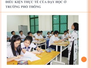 ĐIỀU KIỆN THỰC TẾ CỦA DẠY HỌC Ở 
TRƯỜNG PHỔ THÔNG 
 