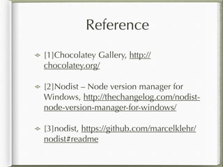 Reference 
[1]Chocolatey Gallery, http:// 
chocolatey.org/ 
[2]Nodist – Node version manager for 
Windows, http://thechang...
