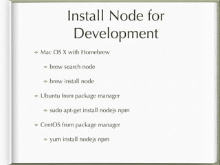Install Node for 
Development 
Mac OS X with Homebrew 
brew search node 
brew install node 
Ubuntu from package manager 
s...