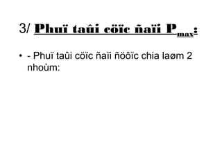 3/ Phuï taûi cöïc ñaïi Pmax: 
• - Phuï taûi cöïc ñaïi ñöôïc chia laøm 2 
nhoùm: 
 