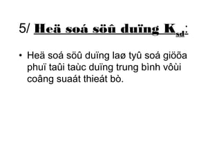 5/ Heä soá söû duïng Ksd: 
• Heä soá söû duïng laø tyû soá giöõa 
phuï taûi taùc duïng trung bình vôùi 
coâng suaát thieát bò. 
 
