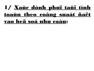 1/ Xaùc dònh phuï taûi tính 
toaùn theo coâng suaát ñaët 
vaø heä soá nhu caàu: 
 